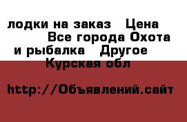 лодки на заказ › Цена ­ 15 000 - Все города Охота и рыбалка » Другое   . Курская обл.